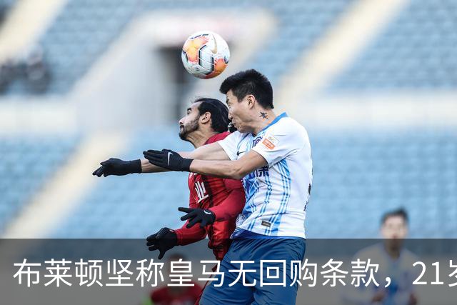 布莱顿坚称皇马无回购条款,21岁新星却亲口说想回去