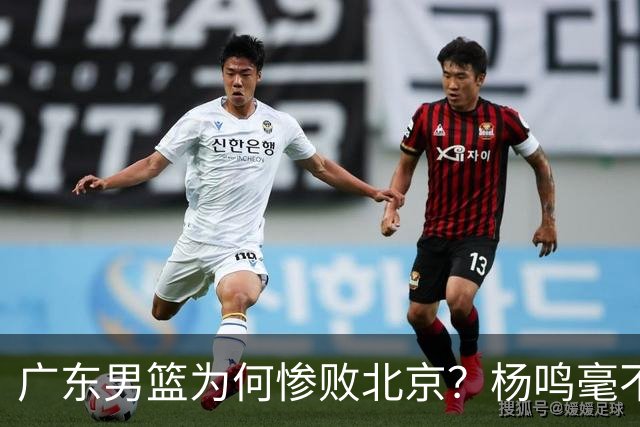 广东男篮为何惨败北京？杨鸣毫不留情一针见血！球迷想念杜锋！