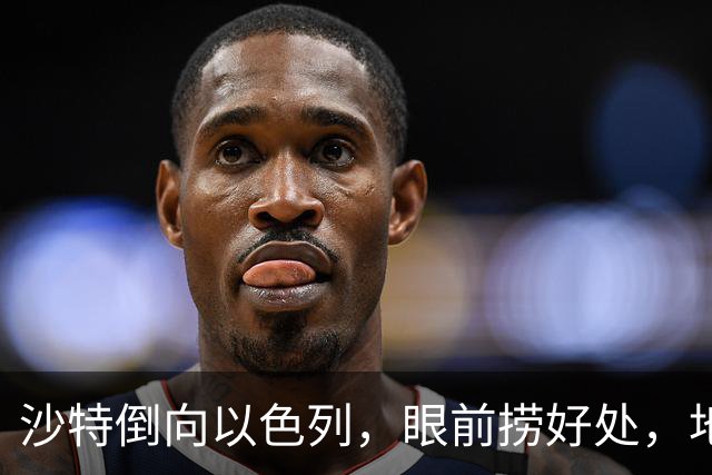 沙特倒向以色列,眼前捞好处,地缘亏得底朝天